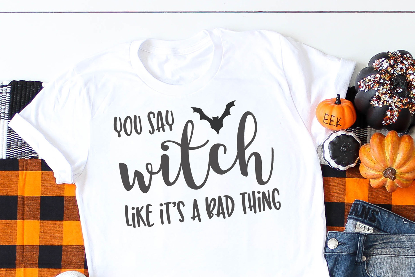 You Say Witch Like It's A Bad Thing Shirt- Halloween Cut Files